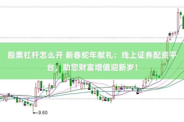 股票杠杆怎么开 新春蛇年献礼：线上证券配资平台，助您财富增值迎新岁！