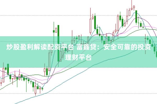 炒股盈利解读配资平台 富鑫贷：安全可靠的投资理财平台