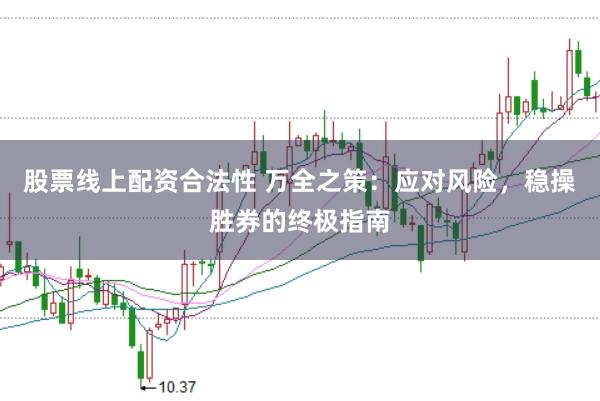 股票线上配资合法性 万全之策：应对风险，稳操胜券的终极指南