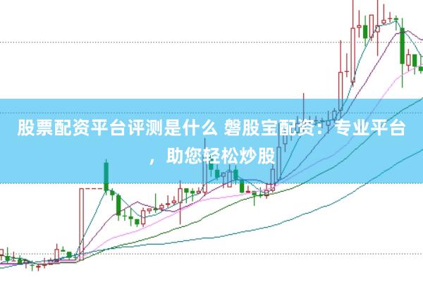 股票配资平台评测是什么 磐股宝配资：专业平台，助您轻松炒股