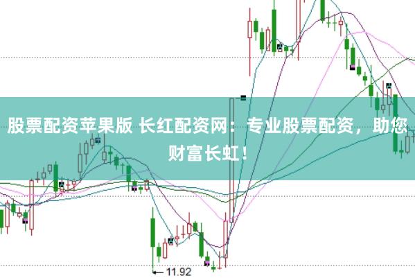股票配资苹果版 长红配资网：专业股票配资，助您财富长虹！
