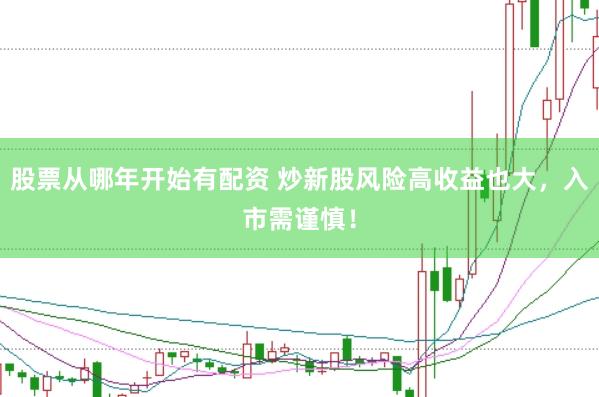 股票从哪年开始有配资 炒新股风险高收益也大，入市需谨慎！