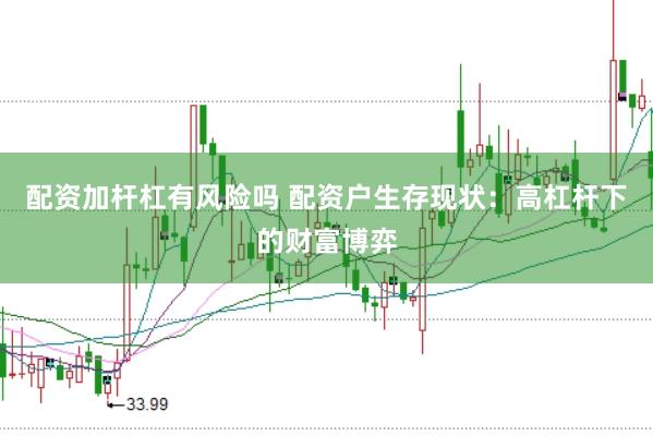 配资加杆杠有风险吗 配资户生存现状：高杠杆下的财富博弈