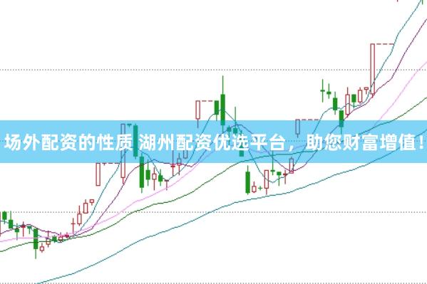 场外配资的性质 湖州配资优选平台，助您财富增值！