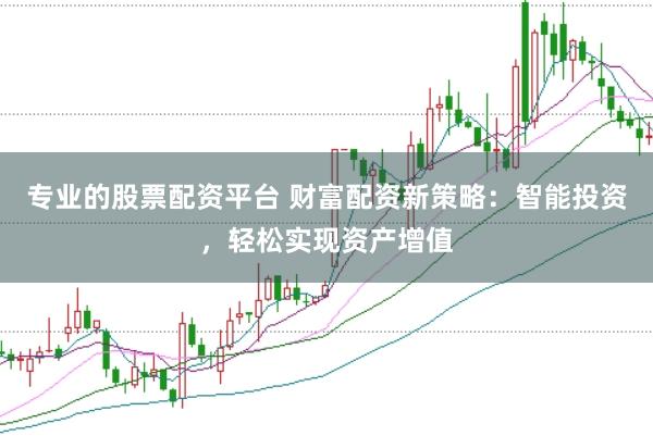 专业的股票配资平台 财富配资新策略：智能投资，轻松实现资产增值