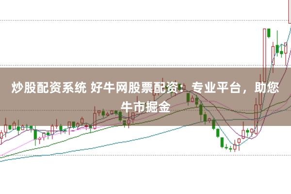 炒股配资系统 好牛网股票配资：专业平台，助您牛市掘金