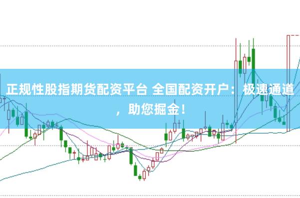 正规性股指期货配资平台 全国配资开户：极速通道，助您掘金！