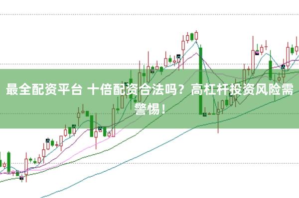 最全配资平台 十倍配资合法吗？高杠杆投资风险需警惕！