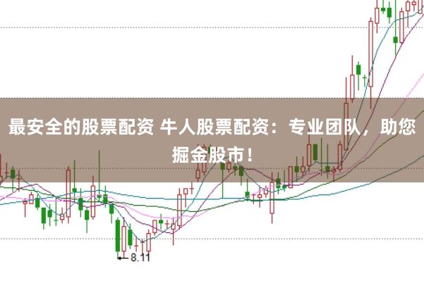最安全的股票配资 牛人股票配资：专业团队，助您掘金股市！