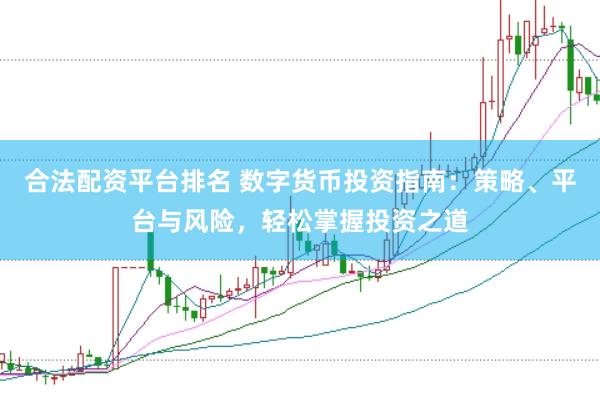 合法配资平台排名 数字货币投资指南：策略、平台与风险，轻松掌握投资之道