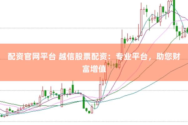 配资官网平台 越信股票配资：专业平台，助您财富增值