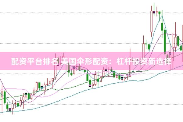 配资平台排名 美国伞形配资：杠杆投资新选择