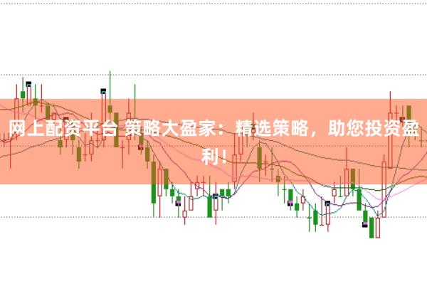 网上配资平台 策略大盈家：精选策略，助您投资盈利！