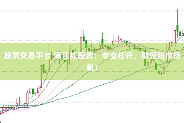 股票交易平台 满江红配资：专业杠杆，助您股市扬帆！