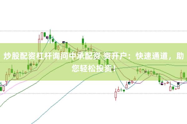 炒股配资杠杆询问中承配资 资开户：快速通道，助您轻松投资！