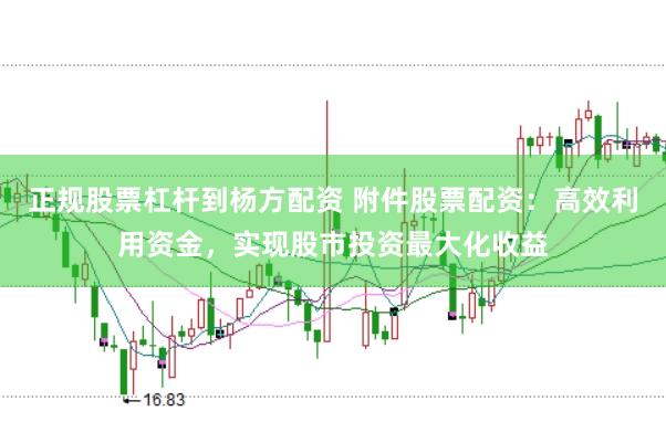 正规股票杠杆到杨方配资 附件股票配资：高效利用资金，实现股市投资最大化收益