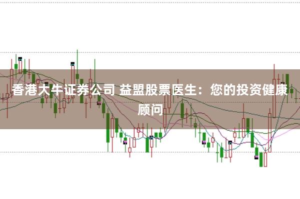 香港大牛证券公司 益盟股票医生：您的投资健康顾问
