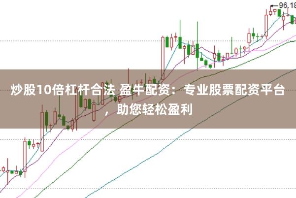炒股10倍杠杆合法 盈牛配资：专业股票配资平台，助您轻松盈利