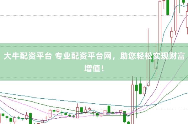 大牛配资平台 专业配资平台网,助您轻松实现财富增值!