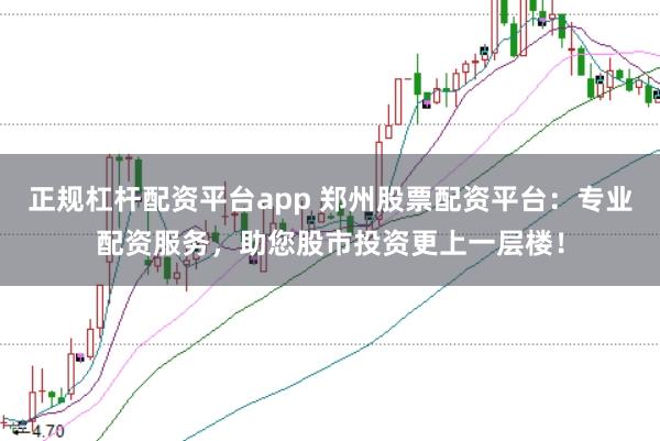 正规杠杆配资平台app 郑州股票配资平台:专业配资服务,助您股市投资更上一层楼!