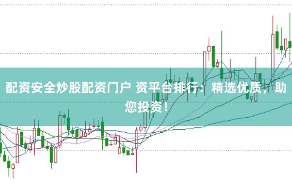 配资安全炒股配资门户 资平台排行:精选优质,助您投资!