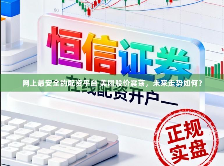 网上最安全的配资平台 美团股价震荡,未来走势如何?
