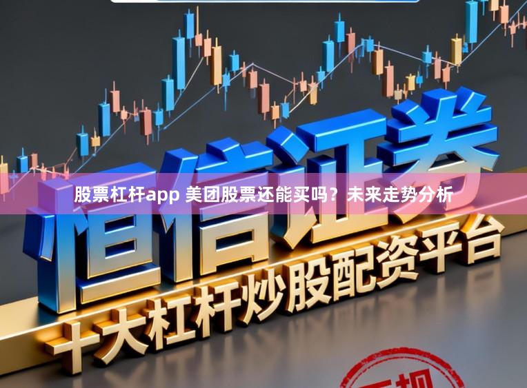 股票杠杆app 美团股票还能买吗?未来走势分析