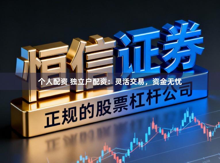 个人配资 独立户配资:灵活交易,资金无忧