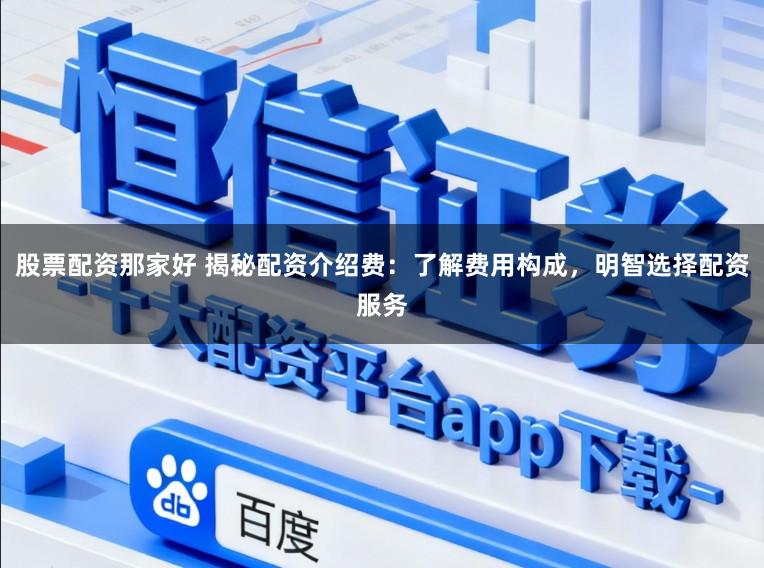 股票配资那家好 揭秘配资介绍费:了解费用构成,明智选择配资服务