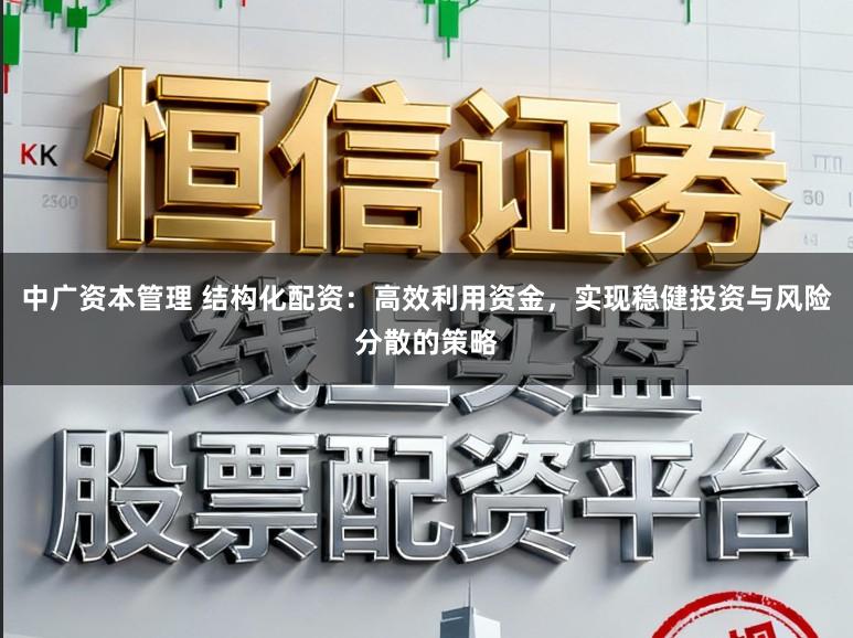 中广资本管理 结构化配资：高效利用资金，实现稳健投资与风险分散的策略