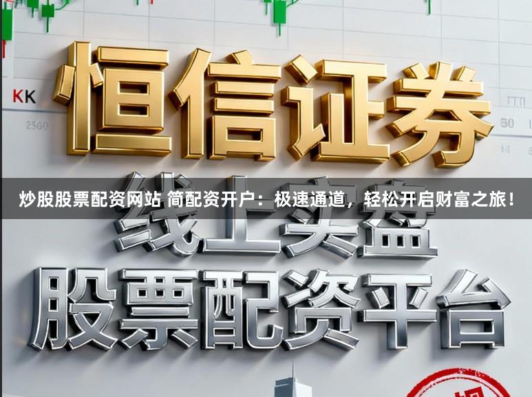 炒股股票配资网站 简配资开户：极速通道，轻松开启财富之旅！