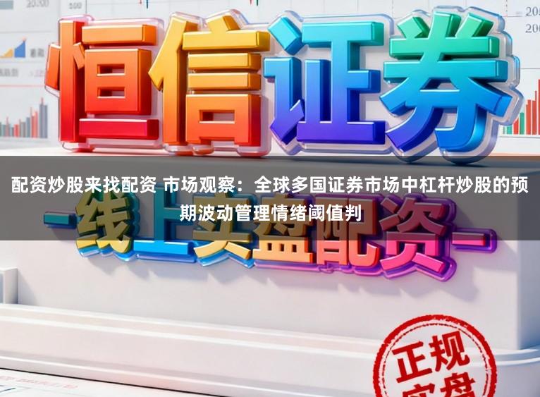 配资炒股来找配资 市场观察：全球多国证券市场中杠杆炒股的预期波动管理情绪阈值判