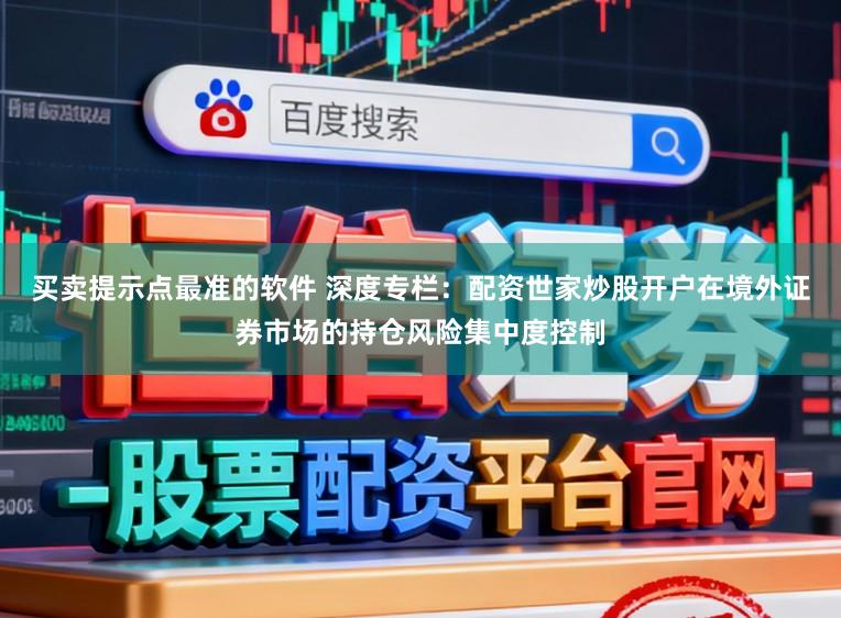买卖提示点最准的软件 深度专栏:配资世家炒股开户在境外证券市场的持仓风险集中度控制