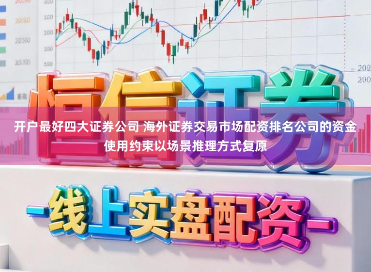 开户最好四大证券公司 海外证券交易市场配资排名公司的资金使用约束以场景推理方式复原