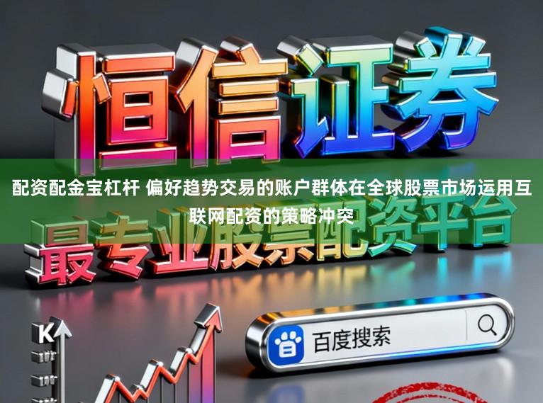 配资配金宝杠杆 偏好趋势交易的账户群体在全球股票市场运用互联网配资的策略冲突