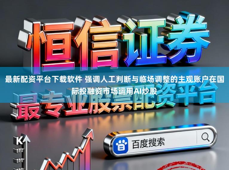 最新配资平台下载软件 强调人工判断与临场调整的主观账户在国际投融资市场运用AI炒股