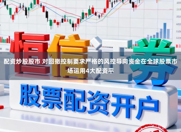 配资炒股股市 对回撤控制要求严格的风控导向资金在全球股票市场运用4大配资平