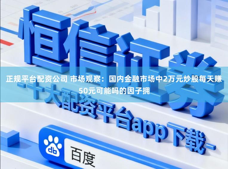 正规平台配资公司 市场观察：国内金融市场中2万元炒股每天赚50元可能吗的因子拥