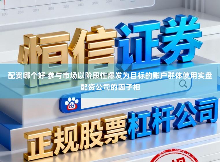 配资哪个好 参与市场以阶段性爆发为目标的账户群体使用实盘配资公司的因子相