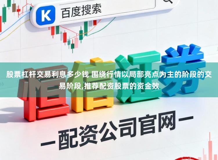 股票杠杆交易利息多少钱 围绕行情以局部亮点为主的阶段的交易阶段,推荐配资股票的资金效