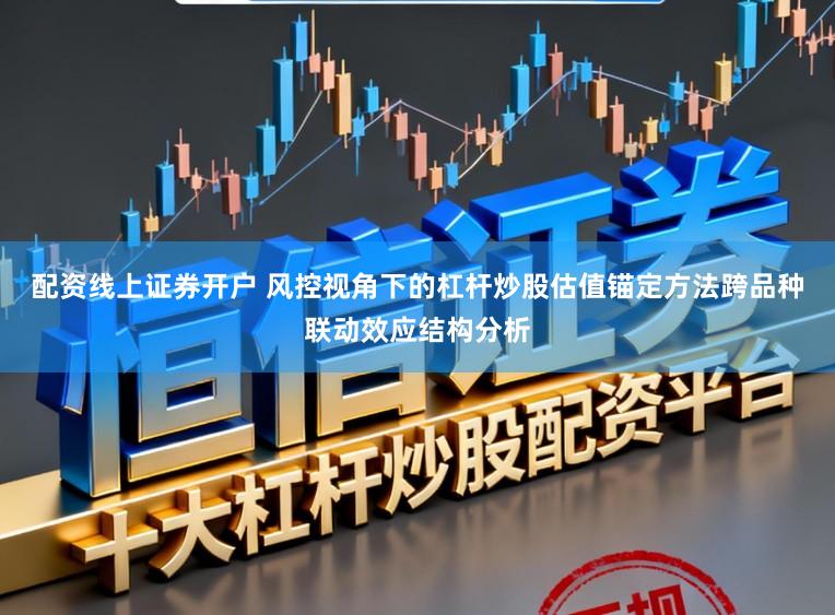 配资线上证券开户 风控视角下的杠杆炒股估值锚定方法跨品种联动效应结构分析