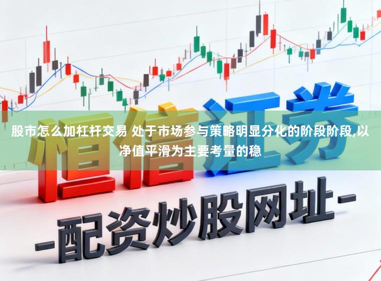 股市怎么加杠杆交易 处于市场参与策略明显分化的阶段阶段,以净值平滑为主要考量的稳