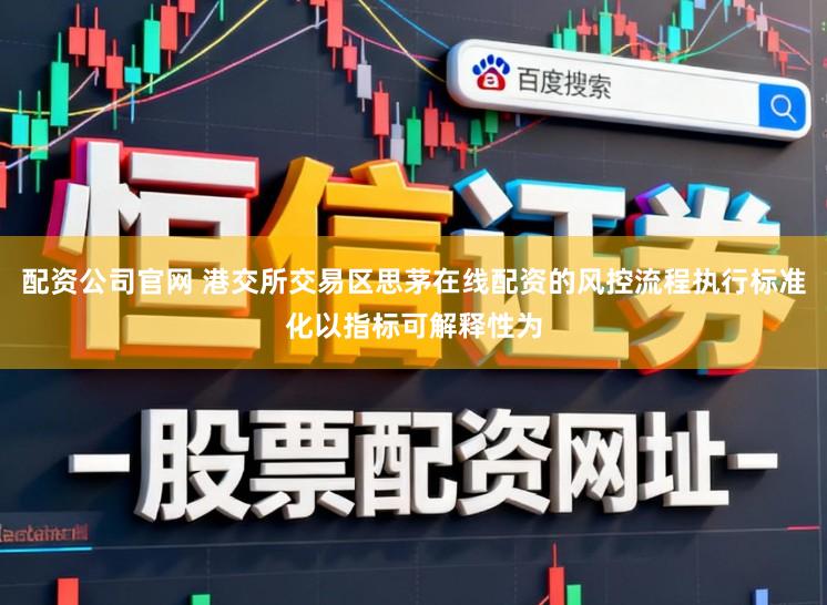 配资公司官网 港交所交易区思茅在线配资的风控流程执行标准化以指标可解释性为
