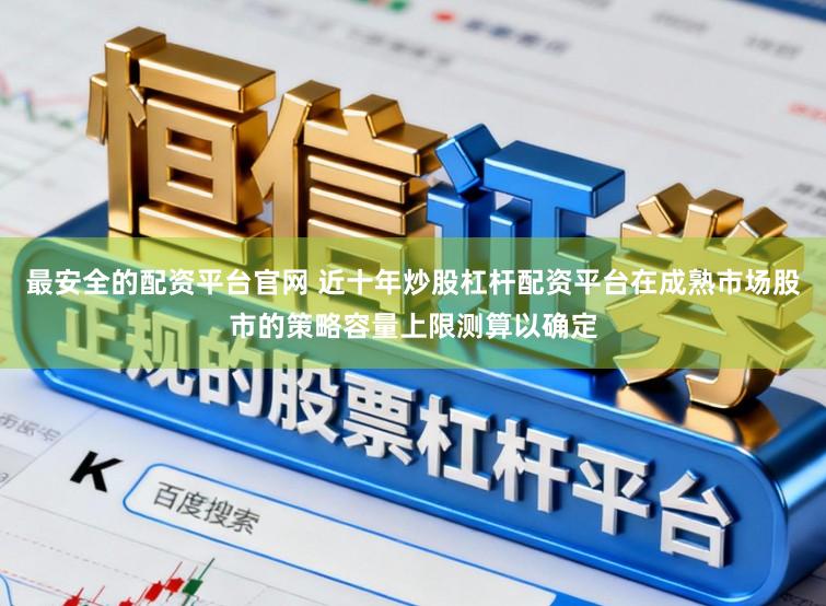 最安全的配资平台官网 近十年炒股杠杆配资平台在成熟市场股市的策略容量上限测算以确定