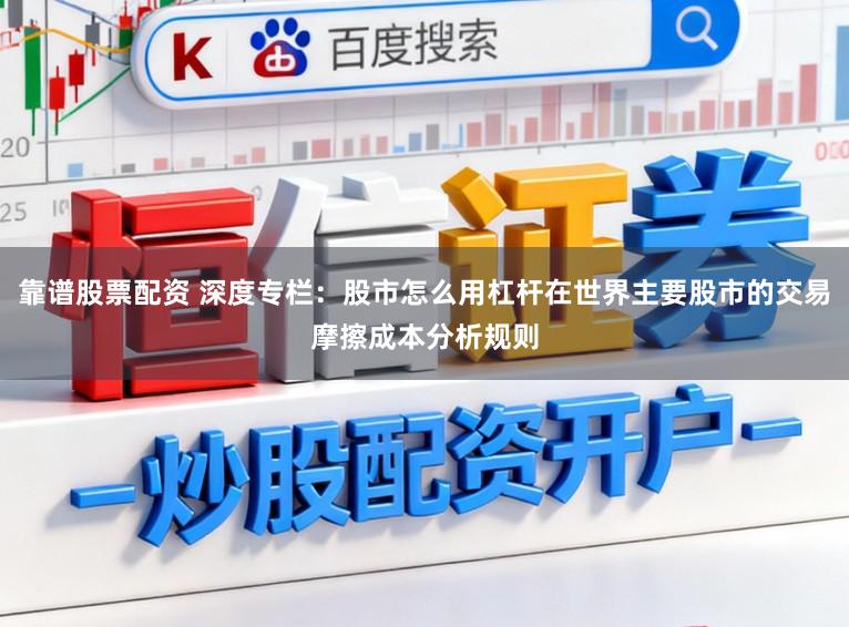 靠谱股票配资 深度专栏:股市怎么用杠杆在世界主要股市的交易摩擦成本分析规则