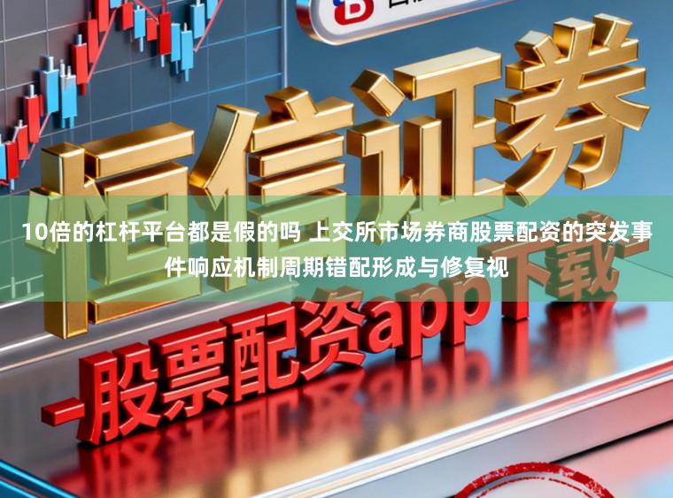 10倍的杠杆平台都是假的吗 上交所市场券商股票配资的突发事件响应机制周期错配形成与修复视