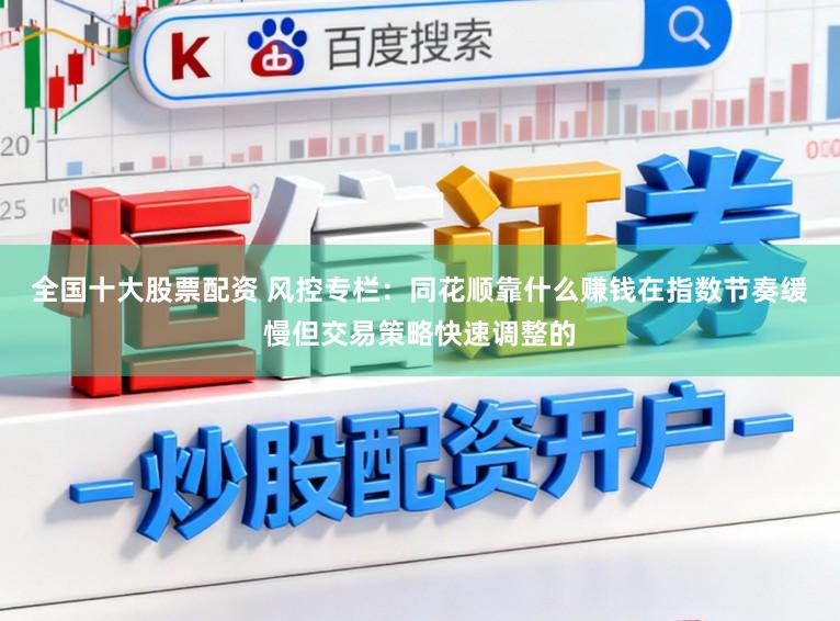全国十大股票配资 风控专栏：同花顺靠什么赚钱在指数节奏缓慢但交易策略快速调整的