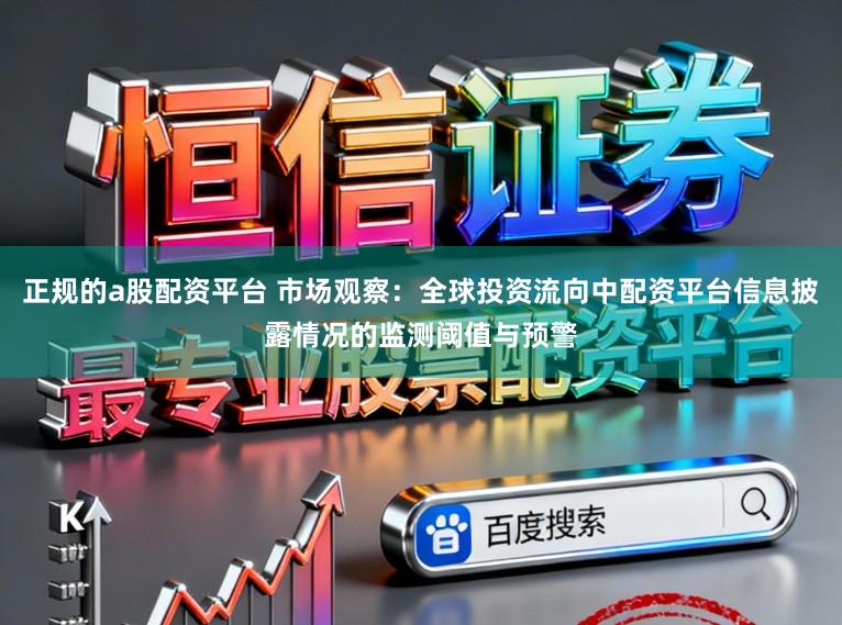 正规的a股配资平台 市场观察：全球投资流向中配资平台信息披露情况的监测阈值与预警