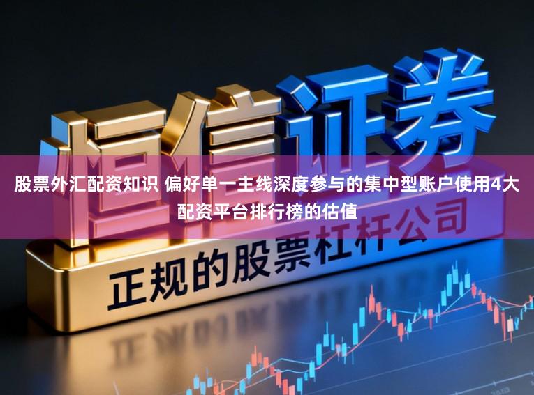 股票外汇配资知识 偏好单一主线深度参与的集中型账户使用4大配资平台排行榜的估值