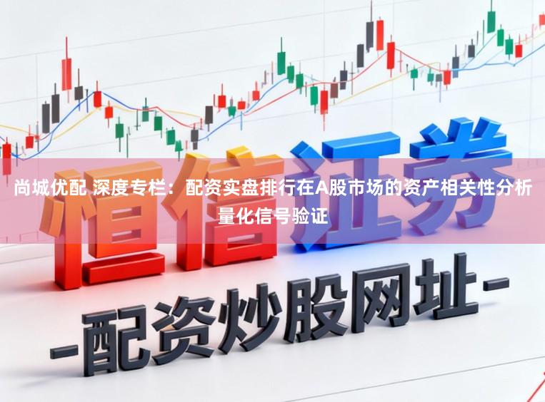 尚城优配 深度专栏：配资实盘排行在A股市场的资产相关性分析量化信号验证